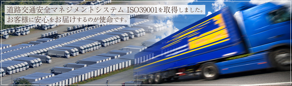 道路交通安全マネジメントシステム ISO39001を取得しました。お客様に安心をお届けするのが使命です。
